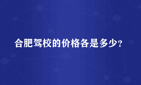 合肥驾校的价格各是多少？