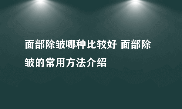 面部除皱哪种比较好 面部除皱的常用方法介绍