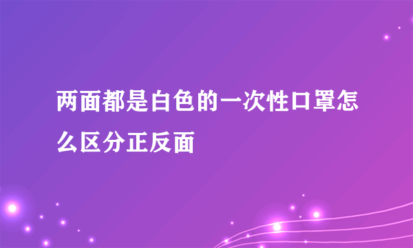 两面都是白色的一次性口罩怎么区分正反面