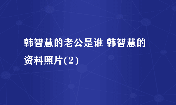 韩智慧的老公是谁 韩智慧的资料照片(2)