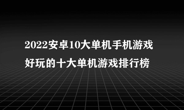 2022安卓10大单机手机游戏 好玩的十大单机游戏排行榜