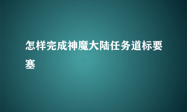 怎样完成神魔大陆任务道标要塞