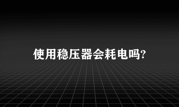 使用稳压器会耗电吗?