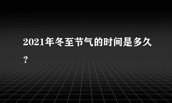 2021年冬至节气的时间是多久？