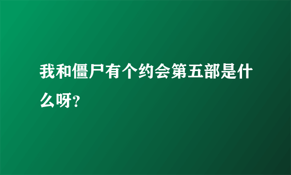 我和僵尸有个约会第五部是什么呀？