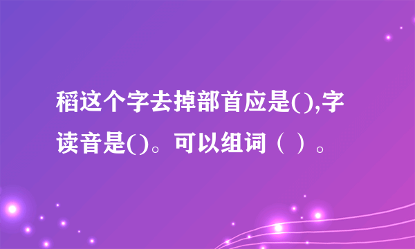 稻这个字去掉部首应是(),字读音是()。可以组词（）。