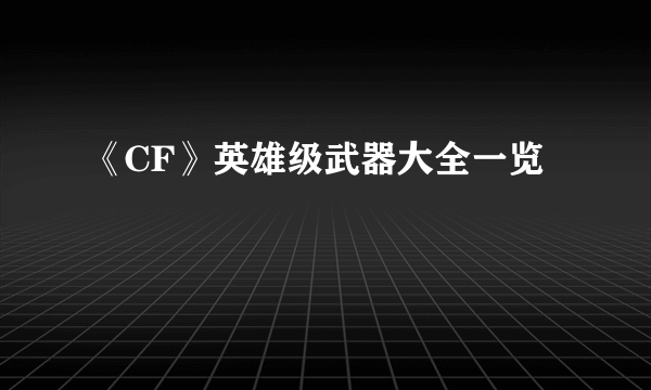 《CF》英雄级武器大全一览