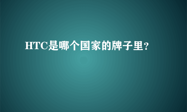 HTC是哪个国家的牌子里？