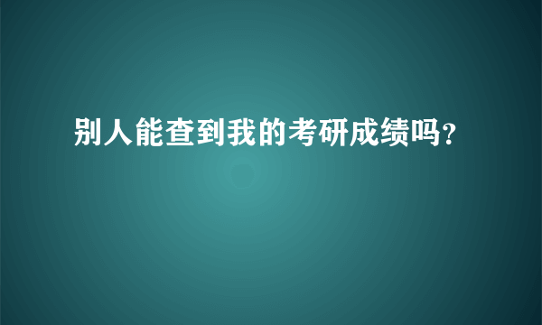 别人能查到我的考研成绩吗？