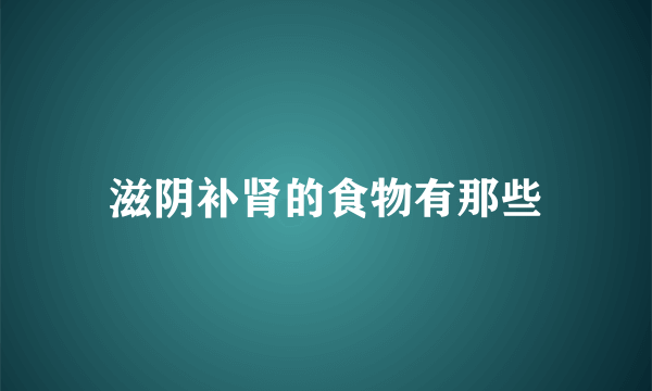 滋阴补肾的食物有那些