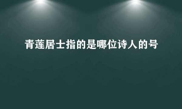 青莲居士指的是哪位诗人的号