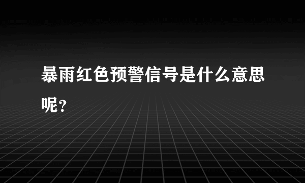 暴雨红色预警信号是什么意思呢？