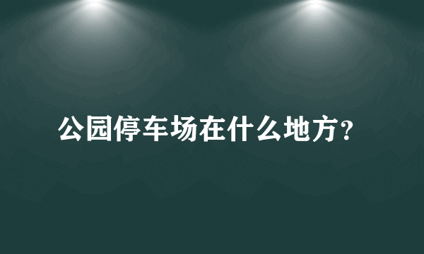 公园停车场在什么地方？