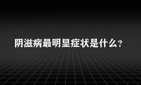 阴滋病最明显症状是什么？