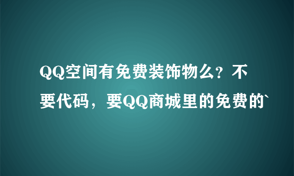 QQ空间有免费装饰物么？不要代码，要QQ商城里的免费的`