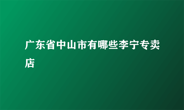 广东省中山市有哪些李宁专卖店