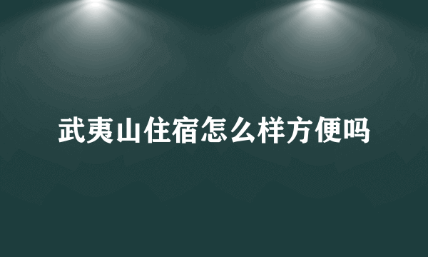 武夷山住宿怎么样方便吗