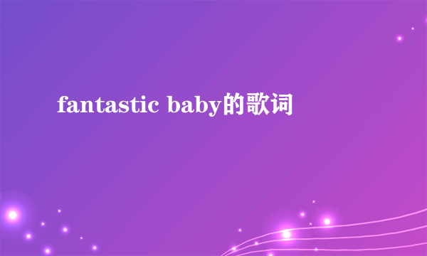 fantastic baby的歌词