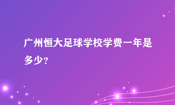 广州恒大足球学校学费一年是多少？