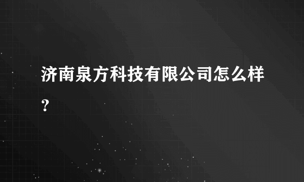 济南泉方科技有限公司怎么样？