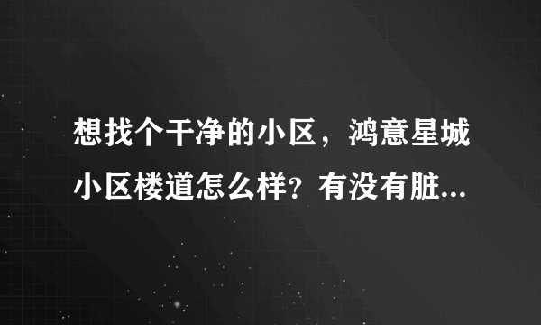 想找个干净的小区，鸿意星城小区楼道怎么样？有没有脏乱差的问题？