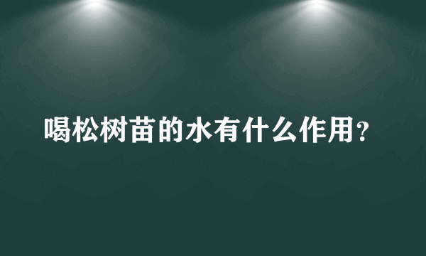 喝松树苗的水有什么作用？