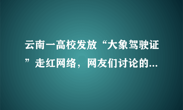 云南一高校发放“大象驾驶证”走红网络，网友们讨论的焦点是什么？