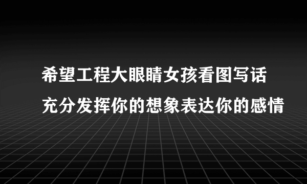 希望工程大眼睛女孩看图写话充分发挥你的想象表达你的感情