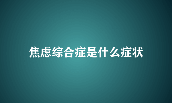 焦虑综合症是什么症状