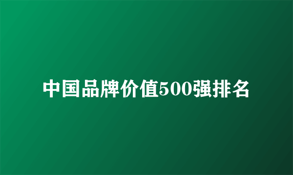 中国品牌价值500强排名