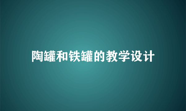 陶罐和铁罐的教学设计