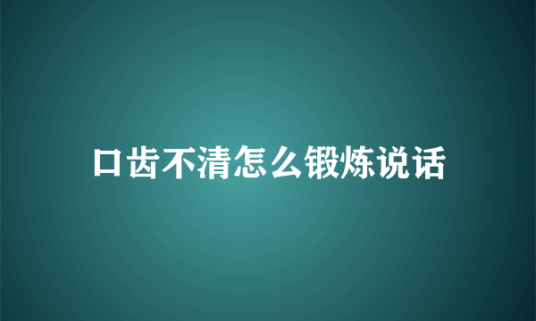 口齿不清怎么锻炼说话