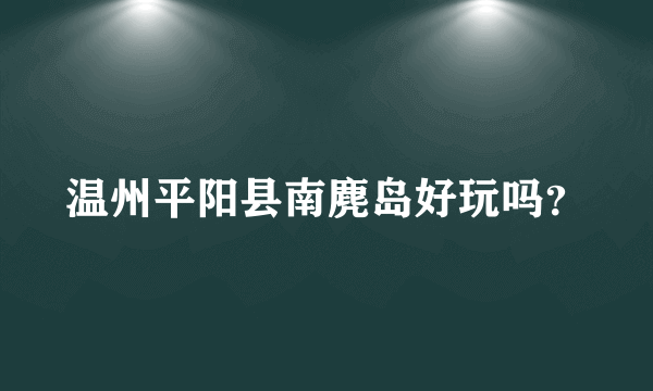 温州平阳县南麂岛好玩吗？