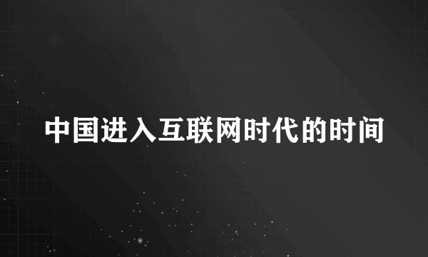 中国进入互联网时代的时间