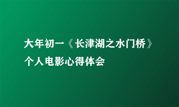 大年初一《长津湖之水门桥》个人电影心得体会