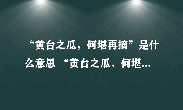 “黄台之瓜，何堪再摘”是什么意思 “黄台之瓜，何堪再摘”的意思