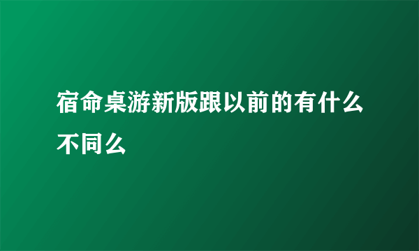 宿命桌游新版跟以前的有什么不同么