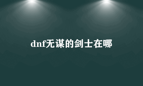 dnf无谋的剑士在哪