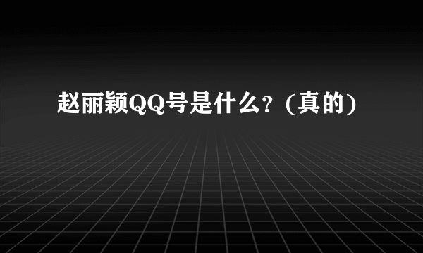 赵丽颖QQ号是什么？(真的)