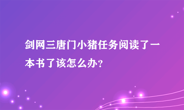 剑网三唐门小猪任务阅读了一本书了该怎么办？