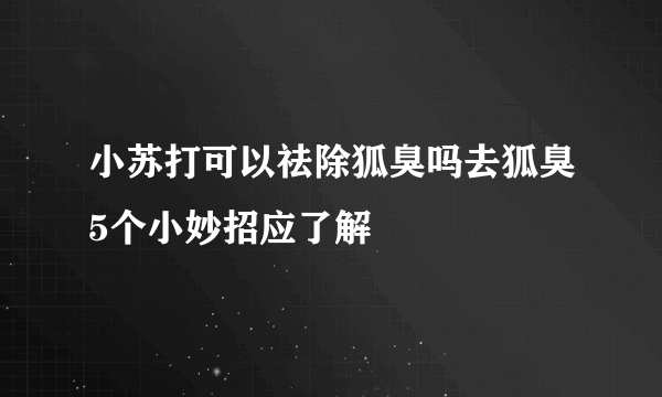 小苏打可以祛除狐臭吗去狐臭5个小妙招应了解