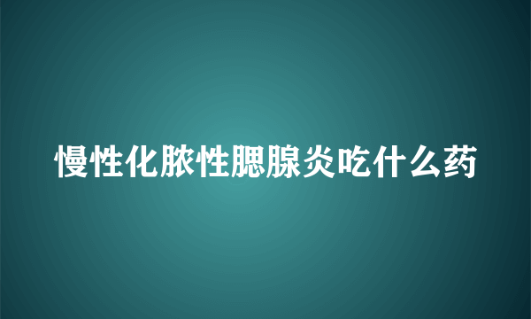 慢性化脓性腮腺炎吃什么药