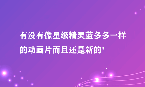 有没有像星级精灵蓝多多一样的动画片而且还是新的