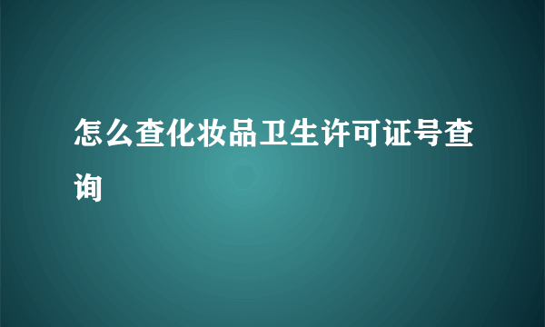 怎么查化妆品卫生许可证号查询