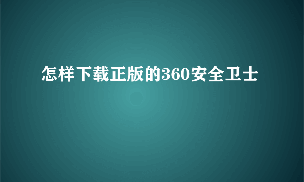 怎样下载正版的360安全卫士