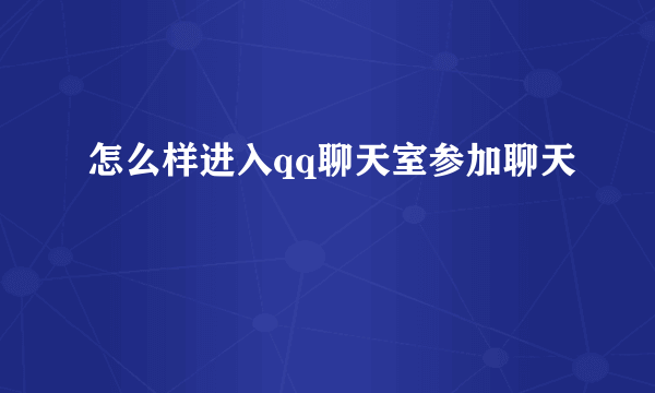 怎么样进入qq聊天室参加聊天