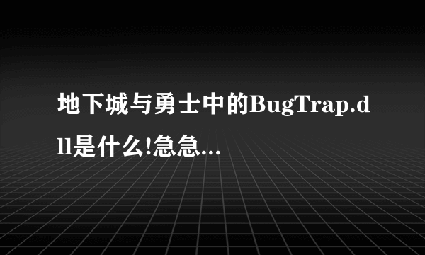 地下城与勇士中的BugTrap.dll是什么!急急急!!!