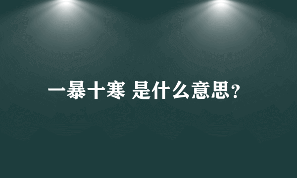 一暴十寒 是什么意思？