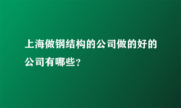 上海做钢结构的公司做的好的公司有哪些？