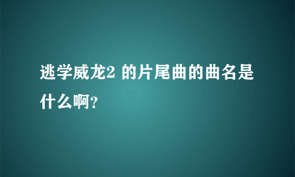 逃学威龙2 的片尾曲的曲名是什么啊？